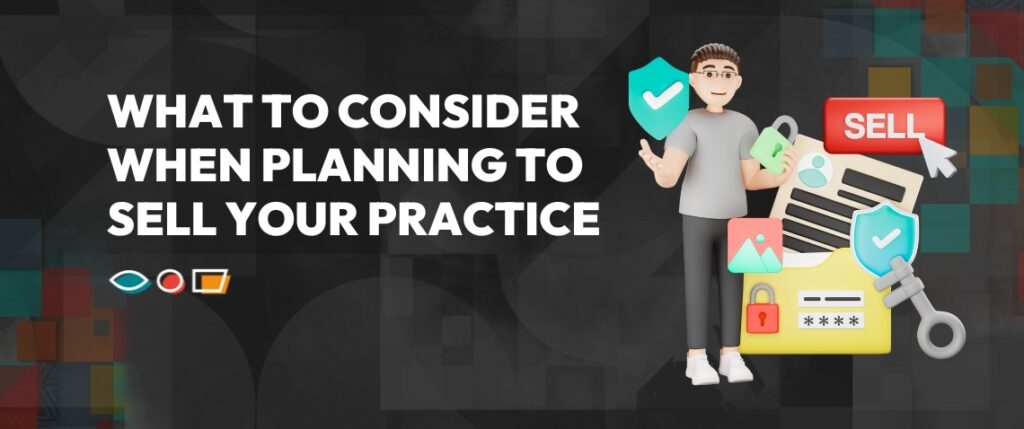 What to consider when planning to sell your practice.
